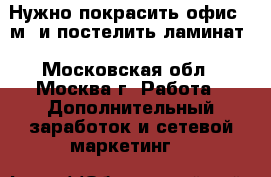 Нужно покрасить офис 20м2 и постелить ламинат - Московская обл., Москва г. Работа » Дополнительный заработок и сетевой маркетинг   